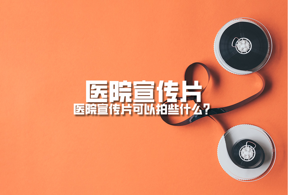 醫(yī)院宣傳片：醫(yī)院宣傳片可以拍些什么？